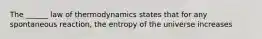 The ______ law of thermodynamics states that for any spontaneous reaction, the entropy of the universe increases