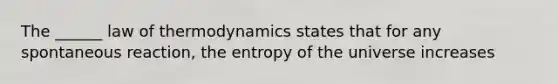 The ______ law of thermodynamics states that for any spontaneous reaction, the entropy of the universe increases