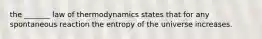 the _______ law of thermodynamics states that for any spontaneous reaction the entropy of the universe increases.