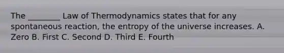 The ________ Law of Thermodynamics states that for any spontaneous reaction, the entropy of the universe increases. A. Zero B. First C. Second D. Third E. Fourth