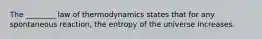 The ________ law of thermodynamics states that for any spontaneous reaction, the entropy of the universe increases.