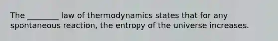 The ________ law of thermodynamics states that for any spontaneous reaction, the entropy of the universe increases.