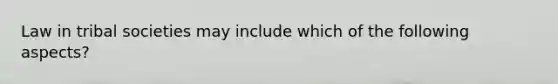 Law in tribal societies may include which of the following aspects?