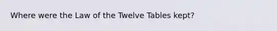 Where were the Law of the Twelve Tables kept?