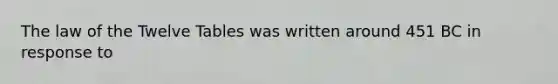 The law of the Twelve Tables was written around 451 BC in response to