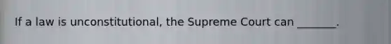 If a law is unconstitutional, the Supreme Court can _______.