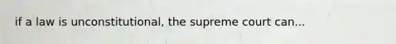 if a law is unconstitutional, the supreme court can...