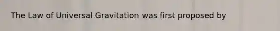 The Law of Universal Gravitation was first proposed by