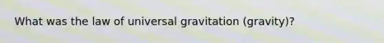 What was the law of universal gravitation (gravity)?