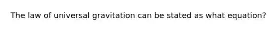 The law of universal gravitation can be stated as what equation?