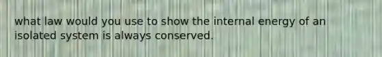 what law would you use to show the internal energy of an isolated system is always conserved.