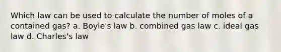 Which law can be used to calculate the number of moles of a contained gas? a. Boyle's law b. combined gas law c. ideal gas law d. Charles's law