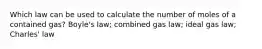 Which law can be used to calculate the number of moles of a contained gas? Boyle's law; combined gas law; ideal gas law; Charles' law