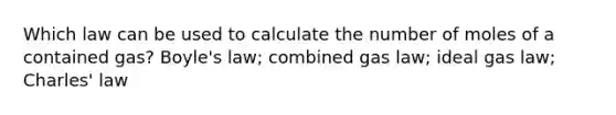 Which law can be used to calculate the number of moles of a contained gas? Boyle's law; combined gas law; ideal gas law; Charles' law