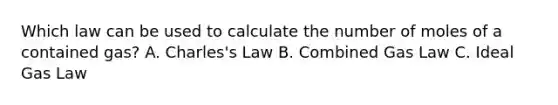 Which law can be used to calculate the number of moles of a contained gas? A. Charles's Law B. Combined Gas Law C. Ideal Gas Law