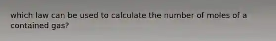 which law can be used to calculate the number of moles of a contained gas?