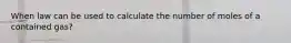 When law can be used to calculate the number of moles of a contained gas?