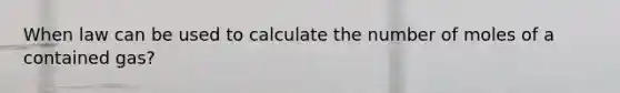 When law can be used to calculate the number of moles of a contained gas?