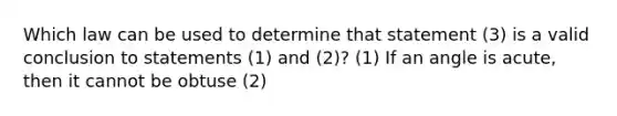 Which law can be used to determine that statement (3) is a valid conclusion to statements (1) and (2)? (1) If an angle is acute, then it cannot be obtuse (2) <A is acute (3) <A cannot be obtuse