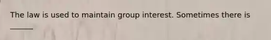 The law is used to maintain group interest. Sometimes there is ______