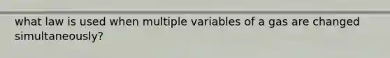 what law is used when multiple variables of a gas are changed simultaneously?