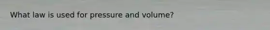 What law is used for pressure and volume?