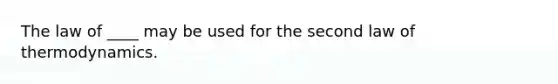 The law of ____ may be used for the second law of thermodynamics.