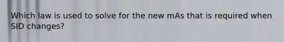 Which law is used to solve for the new mAs that is required when SID changes?