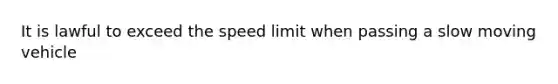 It is lawful to exceed the speed limit when passing a slow moving vehicle