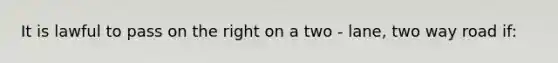 It is lawful to pass on the right on a two - lane, two way road if: