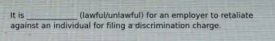 It is _____________ (lawful/unlawful) for an employer to retaliate against an individual for filing a discrimination charge.