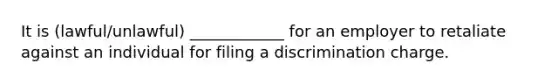 It is (lawful/unlawful) ____________ for an employer to retaliate against an individual for filing a discrimination charge.