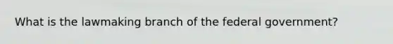 What is the lawmaking branch of the federal government?