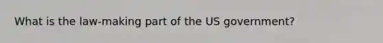 What is the law-making part of the US government?