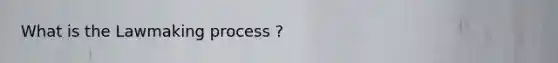 What is the Lawmaking process ?