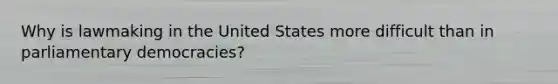 Why is lawmaking in the United States more difficult than in parliamentary democracies?