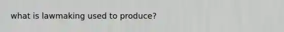 what is lawmaking used to produce?