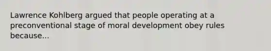 Lawrence Kohlberg argued that people operating at a preconventional stage of moral development obey rules because...