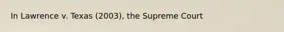 In Lawrence v. Texas (2003), the Supreme Court