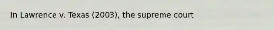 In Lawrence v. Texas (2003), the supreme court