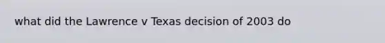 what did the Lawrence v Texas decision of 2003 do