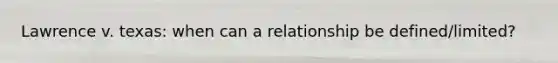 Lawrence v. texas: when can a relationship be defined/limited?