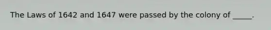 The Laws of 1642 and 1647 were passed by the colony of _____.