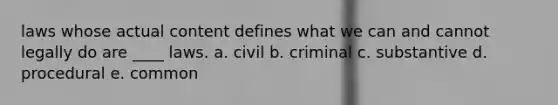 laws whose actual content defines what we can and cannot legally do are ____ laws. a. civil b. criminal c. substantive d. procedural e. common