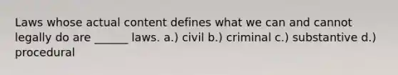 Laws whose actual content defines what we can and cannot legally do are ______ laws. a.) civil b.) criminal c.) substantive d.) procedural