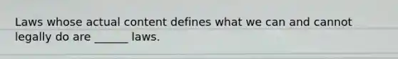 Laws whose actual content defines what we can and cannot legally do are ______ laws.