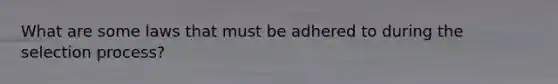 What are some laws that must be adhered to during the selection process?