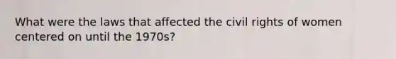 What were the laws that affected the civil rights of women centered on until the 1970s?