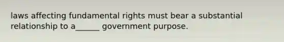 laws affecting fundamental rights must bear a substantial relationship to a______ government purpose.