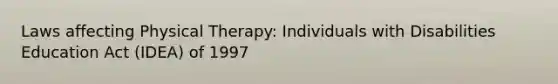 Laws affecting Physical Therapy: Individuals with Disabilities Education Act (IDEA) of 1997